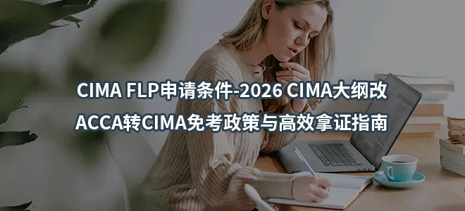 CIMA FLP申请条件-2026 CIMA大纲改-ACCA转CIMA免考政策与高效拿证指南