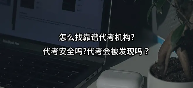 怎么找靠谱代考机构?代考安全吗?代考会被发现吗？
