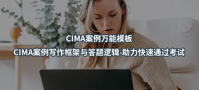 CIMA案例万能模板-CIMA案例写作框架与答题逻辑-助力快速通过考试