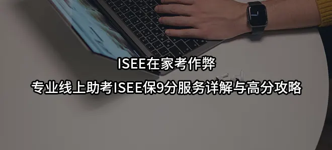 ISEE在家考作弊-专业线上助考ISEE保9分服务详解与高分攻略