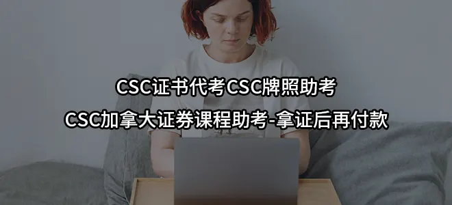 CSC证书代考CSC牌照助考CSC加拿大证券课程助考-拿证后再付款