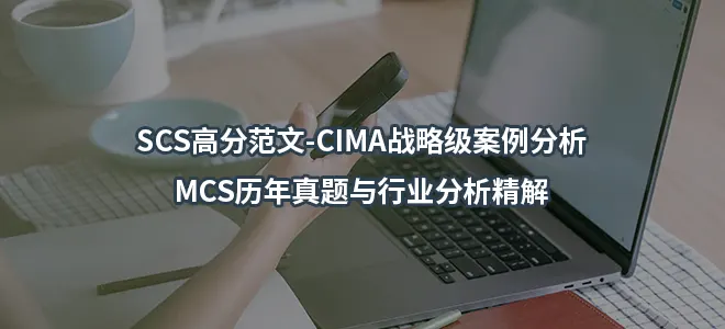 SCS高分范文-CIMA战略级案例分析-MCS历年真题与行业分析精解
