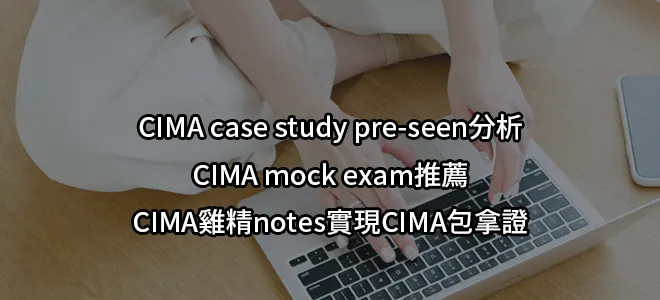 CIMA case study pre-seen分析/CIMA mock exam推薦/CIMA雞精notes實現CIMA包拿證