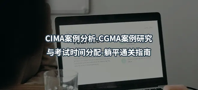 CIMA案例分析-CGMA案例研究与考试时间分配-躺平通关指南