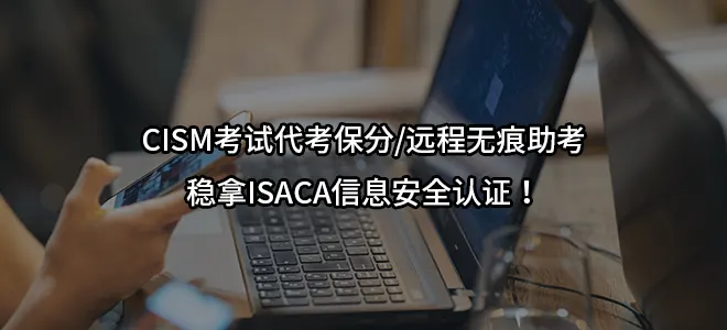 CISM考试代考保分/远程无痕助考/稳拿ISACA信息安全认证！