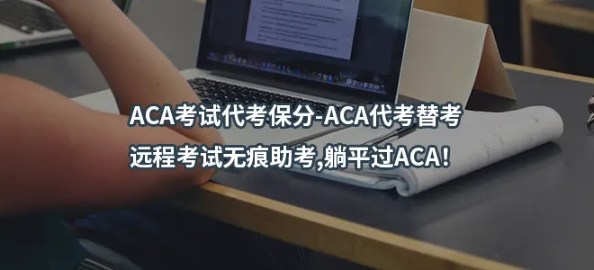 ACA考试代考保分-ACA代考替考-远程考试无痕助考,躺平过ACA！