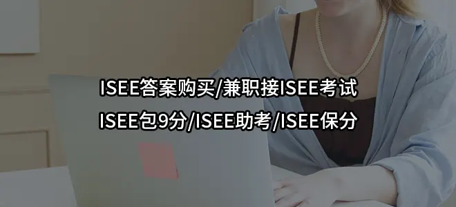 ISEE答案购买/兼职接ISEE考试-ISEE包9分/ISEE助考/ISEE保分