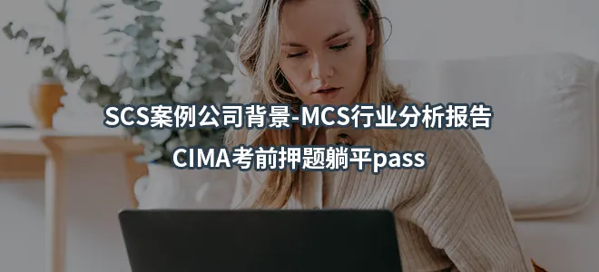 SCS案例公司背景-MCS行业分析报告-CIMA考前押题躺平pass