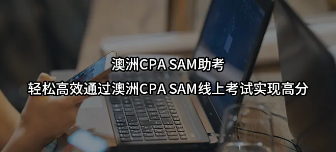 澳洲CPA SAM助考：轻松高效通过澳洲CPA SAM线上考试实现高分