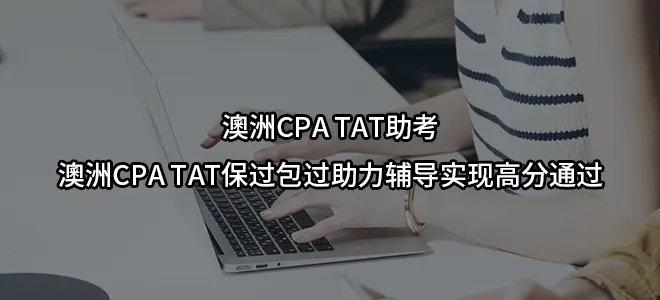 澳洲CPA TAT助考/澳洲CPA TAT保过包过助力辅导实现高分通过