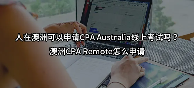 人在澳洲可以申请CPA Australia线上考试吗？澳洲CPA Remote怎么申请