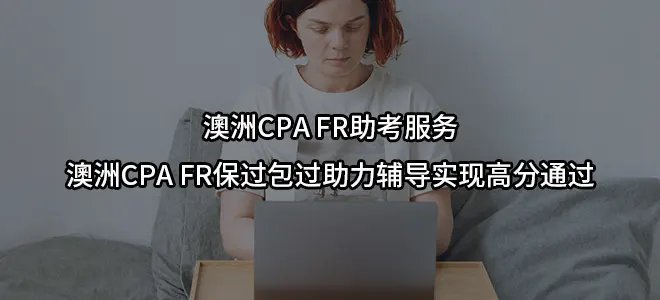 澳洲CPA FR助考服务-澳洲CPA FR保过包过助力辅导实现高分通过