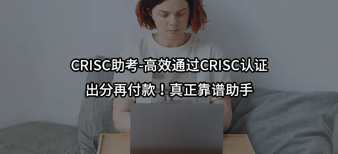 CRISC助考-高效通过CRISC认证-出分再付款！真正靠谱助手