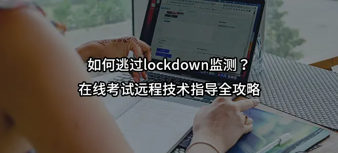 如何逃过lockdown监测？在线考试远程技术指导全攻略