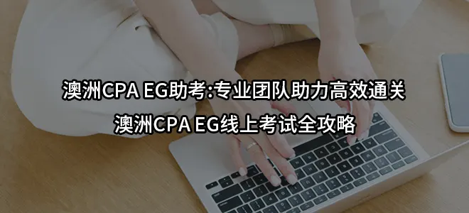 澳洲CPA EG助考:专业团队助力高效通关澳洲CPA EG线上考试全攻略