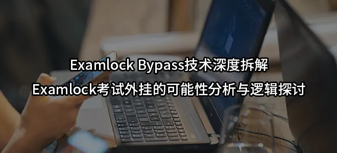 Examlock Bypass技术深度拆解-Examlock考试外挂的可能性分析与逻辑探讨