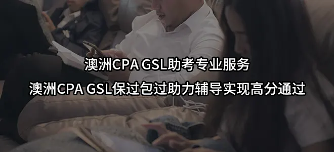澳洲CPA GSL助考专业服务/澳洲CPA GSL保过包过助力辅导实现高分通过