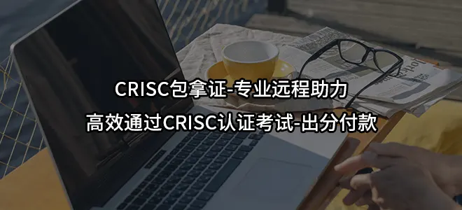 CRISC包拿证-专业远程助力高效通过CRISC认证考试-出分付款