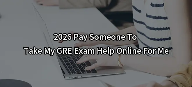 2026 Pay Someone To Take My GRE Exam Help Online For Me